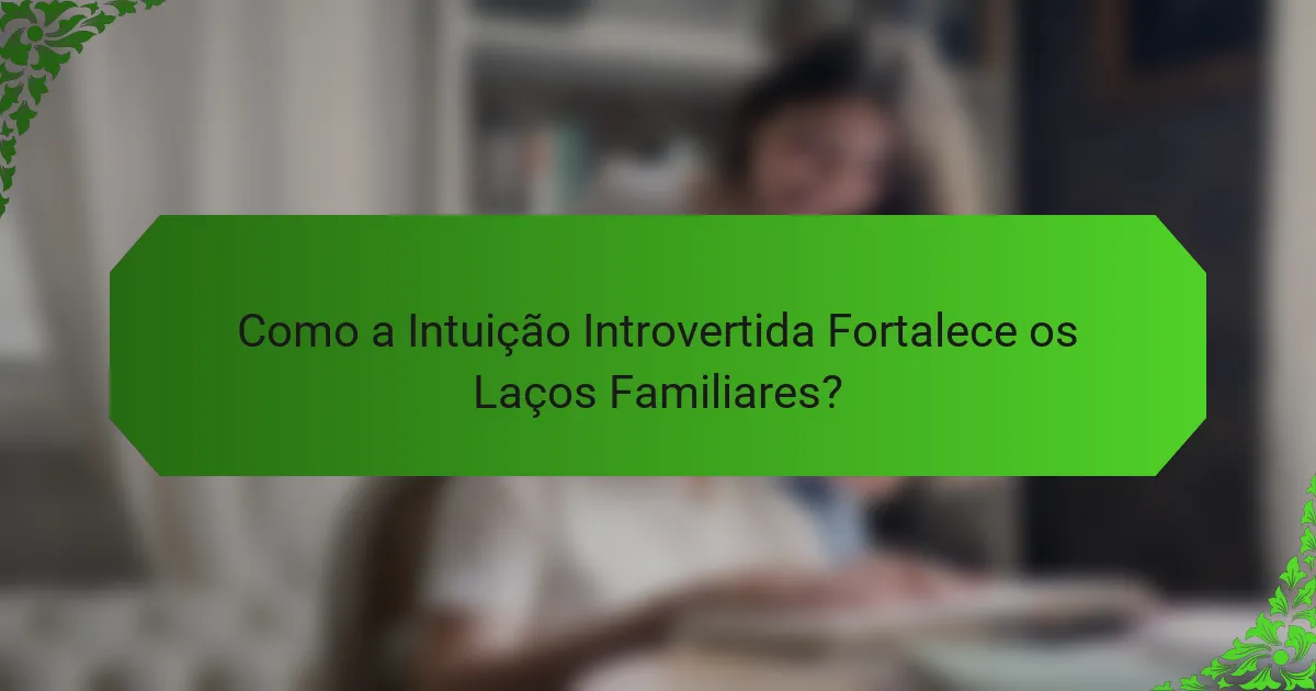 Como a Intuição Introvertida Fortalece os Laços Familiares?
