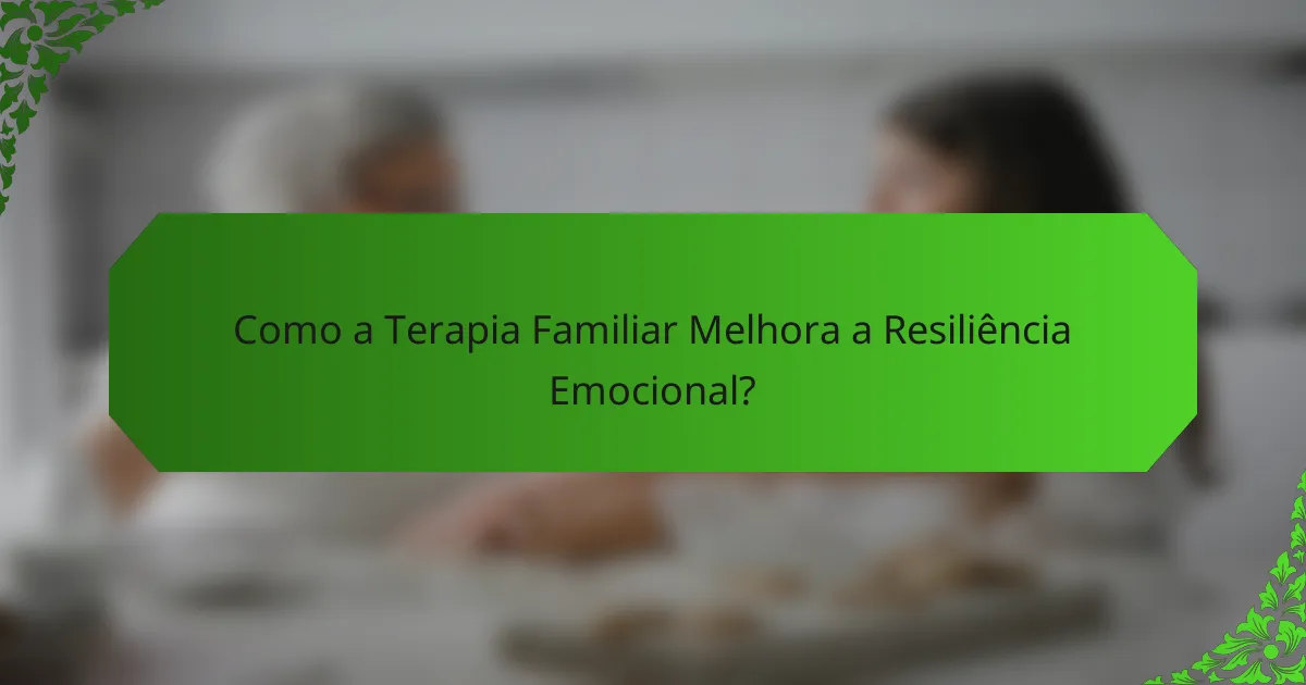 Como a Terapia Familiar Melhora a Resiliência Emocional?