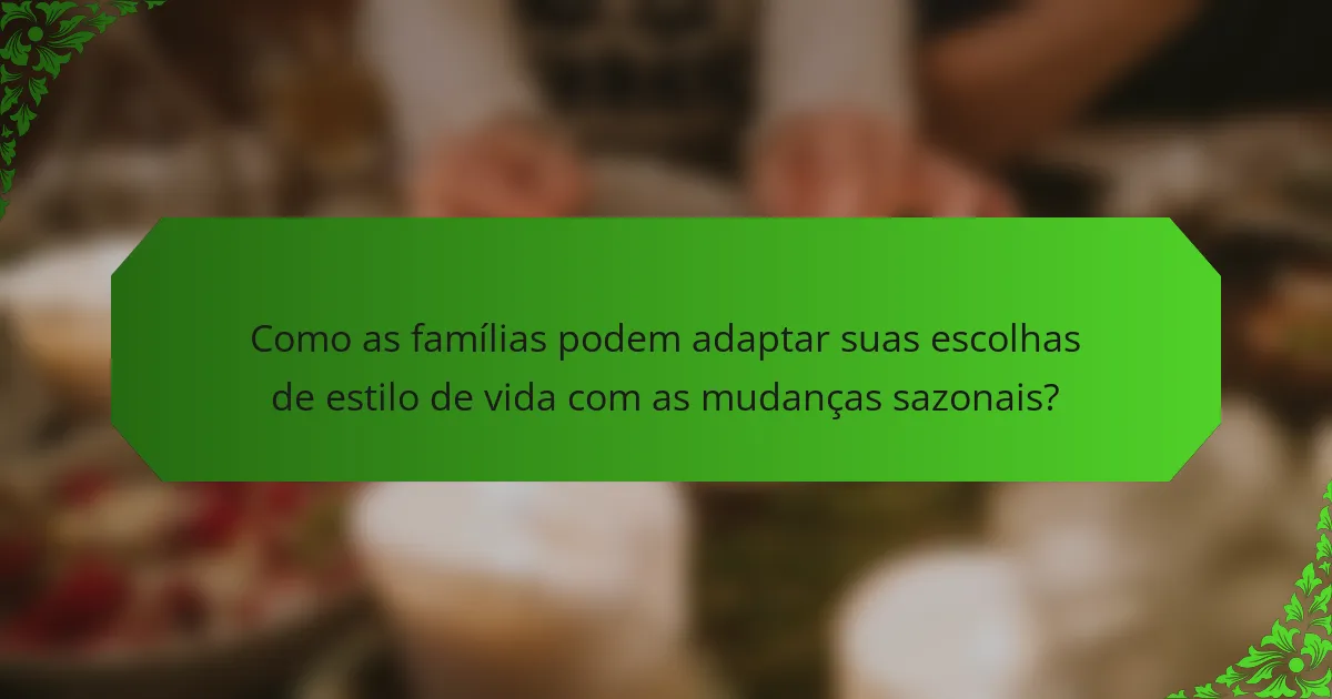 Como as famílias podem adaptar suas escolhas de estilo de vida com as mudanças sazonais?