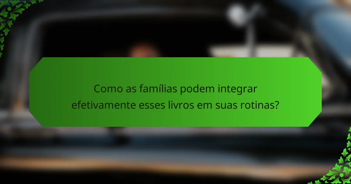 Como as famílias podem integrar efetivamente esses livros em suas rotinas?