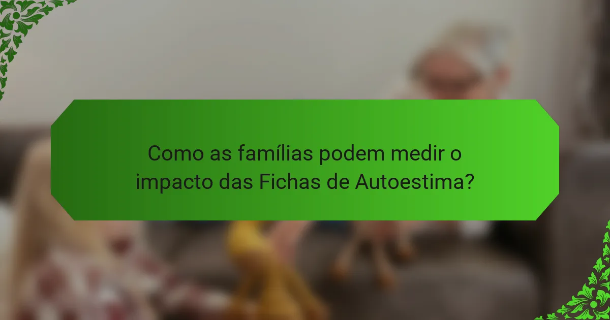 Como as famílias podem medir o impacto das Fichas de Autoestima?