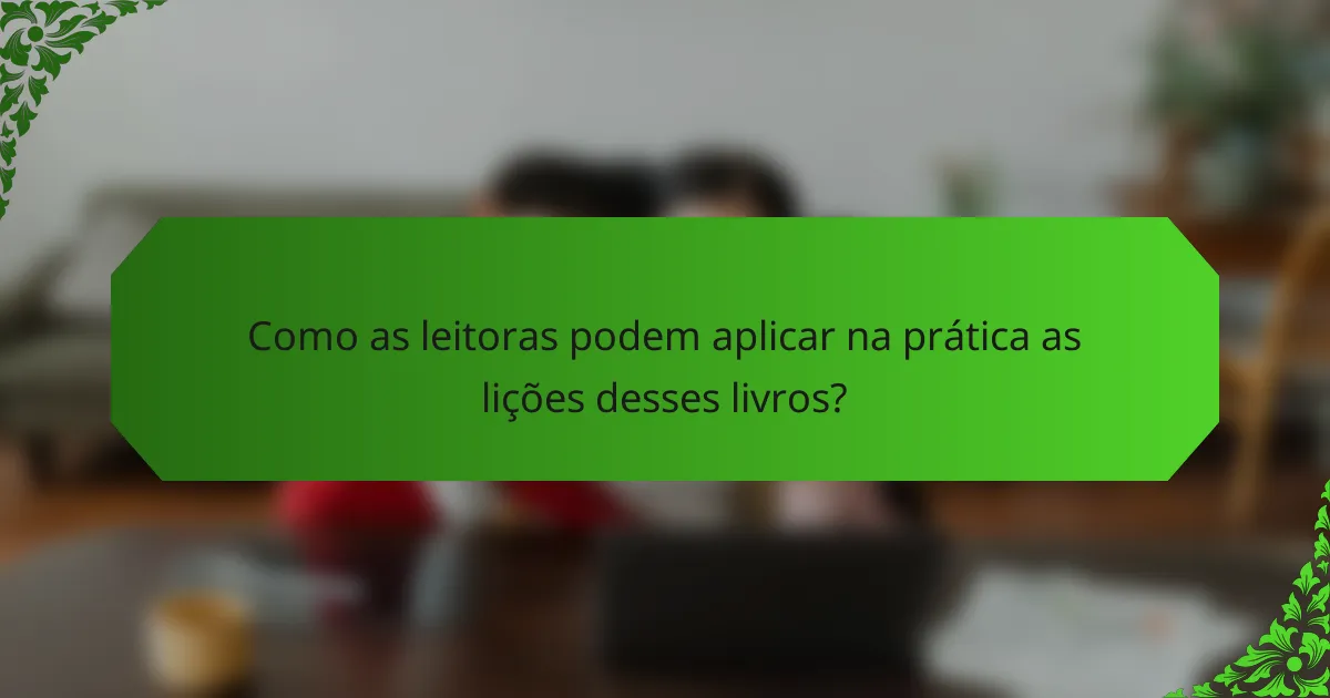 Como as leitoras podem aplicar na prática as lições desses livros?