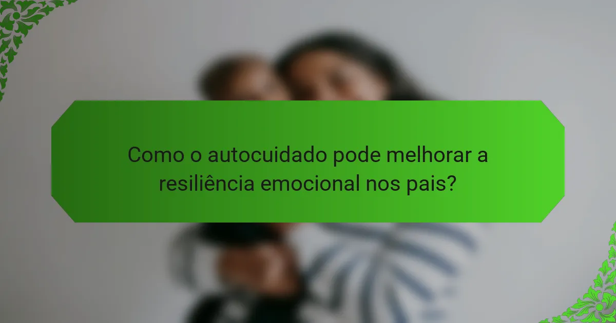 Como o autocuidado pode melhorar a resiliência emocional nos pais?