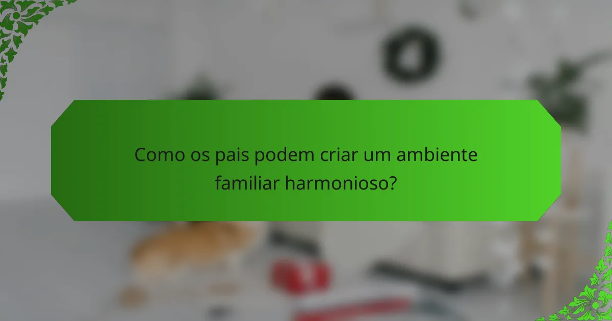 Como os pais podem criar um ambiente familiar harmonioso?