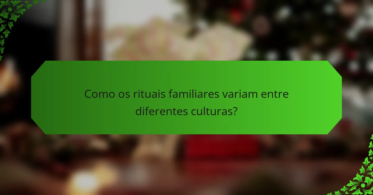 Como os rituais familiares variam entre diferentes culturas?