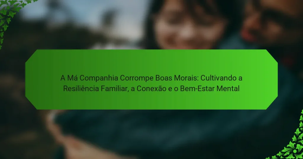 A Má Companhia Corrompe Boas Morais: Cultivando a Resiliência Familiar, a Conexão e o Bem-Estar Mental
