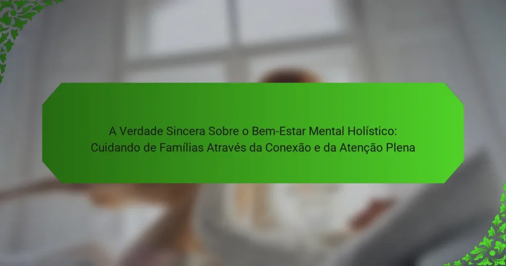 A Verdade Sincera Sobre o Bem-Estar Mental Holístico: Cuidando de Famílias Através da Conexão e da Atenção Plena