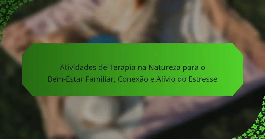 Atividades de Terapia na Natureza para o Bem-Estar Familiar, Conexão e Alívio do Estresse