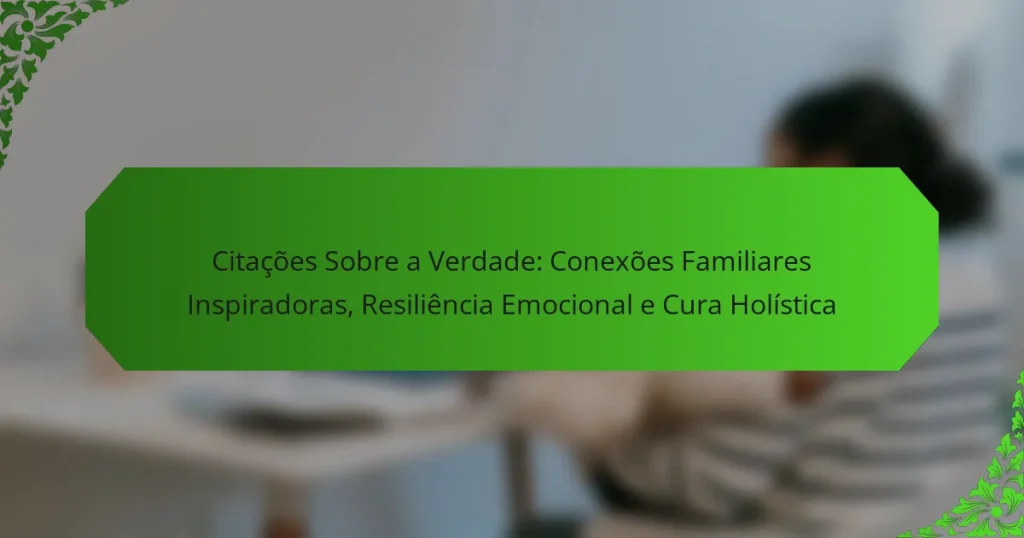 Citações Sobre a Verdade: Conexões Familiares Inspiradoras, Resiliência Emocional e Cura Holística