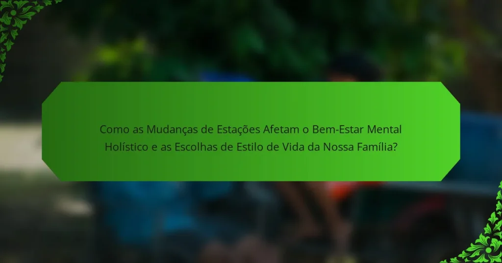 Como as Mudanças de Estações Afetam o Bem-Estar Mental Holístico e as Escolhas de Estilo de Vida da Nossa Família?
