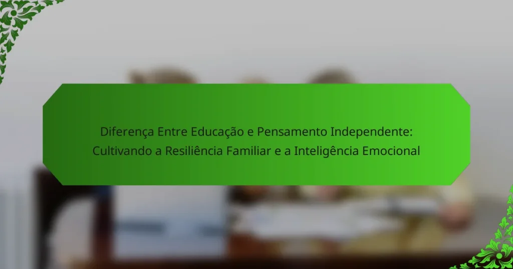 Diferença Entre Educação e Pensamento Independente: Cultivando a Resiliência Familiar e a Inteligência Emocional