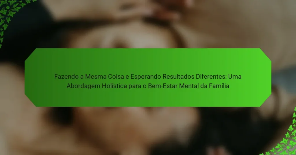 Fazendo a Mesma Coisa e Esperando Resultados Diferentes: Uma Abordagem Holística para o Bem-Estar Mental da Família