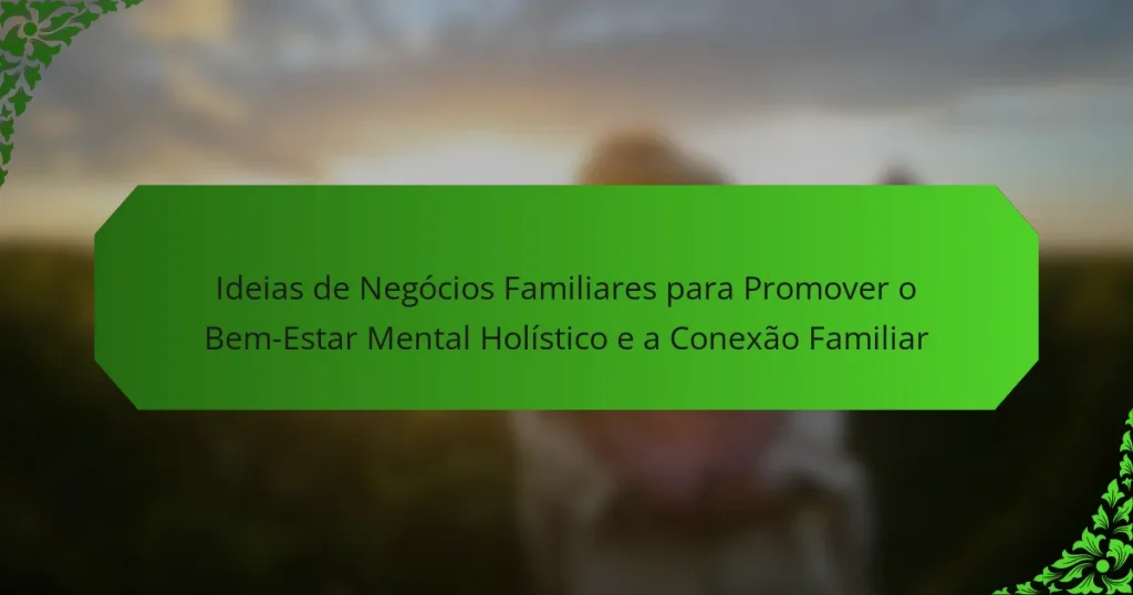 Ideias de Negócios Familiares para Promover o Bem-Estar Mental Holístico e a Conexão Familiar