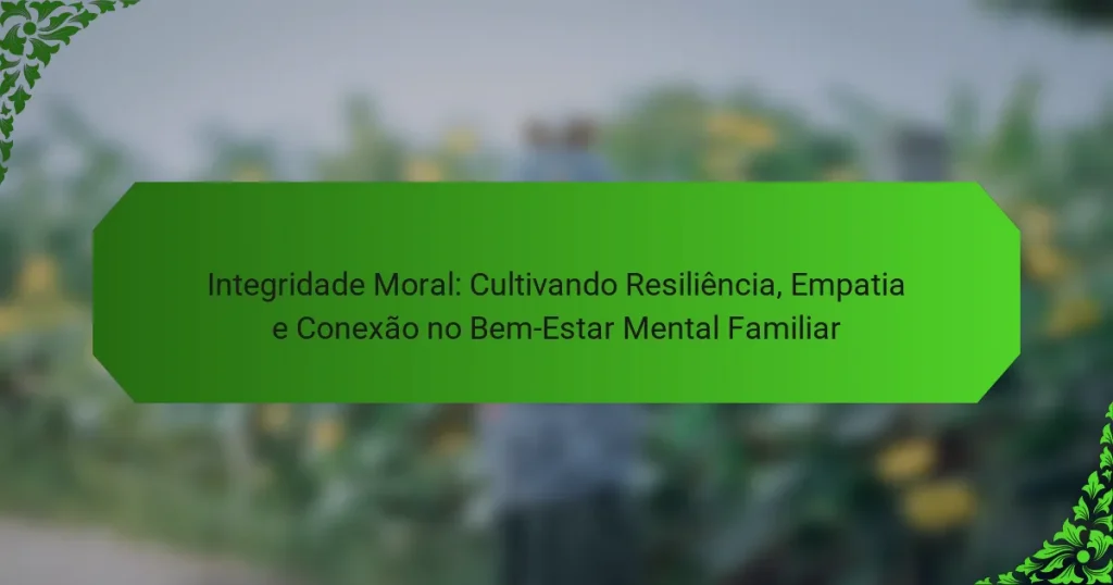 Integridade Moral: Cultivando Resiliência, Empatia e Conexão no Bem-Estar Mental Familiar