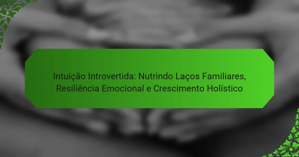Intuição Introvertida: Nutrindo Laços Familiares, Resiliência Emocional e Crescimento Holístico