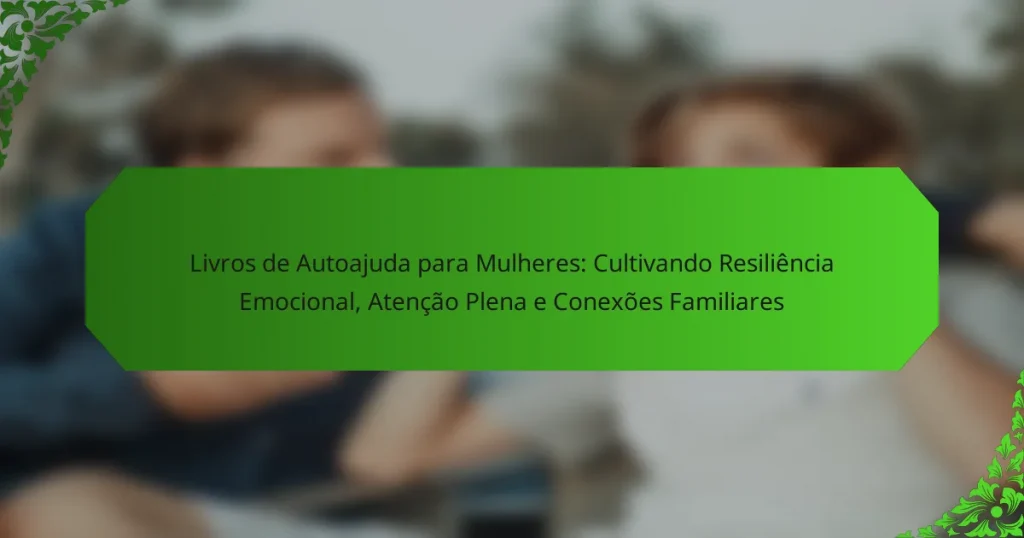 Livros de Autoajuda para Mulheres: Cultivando Resiliência Emocional, Atenção Plena e Conexões Familiares