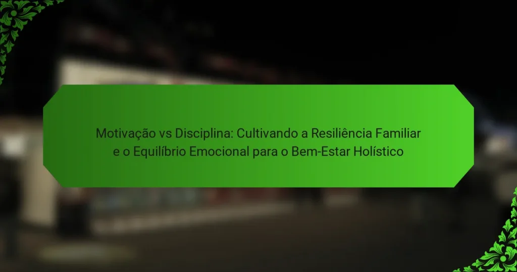 Motivação vs Disciplina: Cultivando a Resiliência Familiar e o Equilíbrio Emocional para o Bem-Estar Holístico