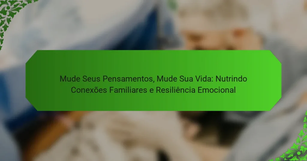 Mude Seus Pensamentos, Mude Sua Vida: Nutrindo Conexões Familiares e Resiliência Emocional