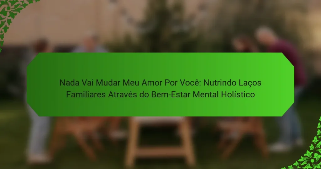 Nada Vai Mudar Meu Amor Por Você: Nutrindo Laços Familiares Através do Bem-Estar Mental Holístico