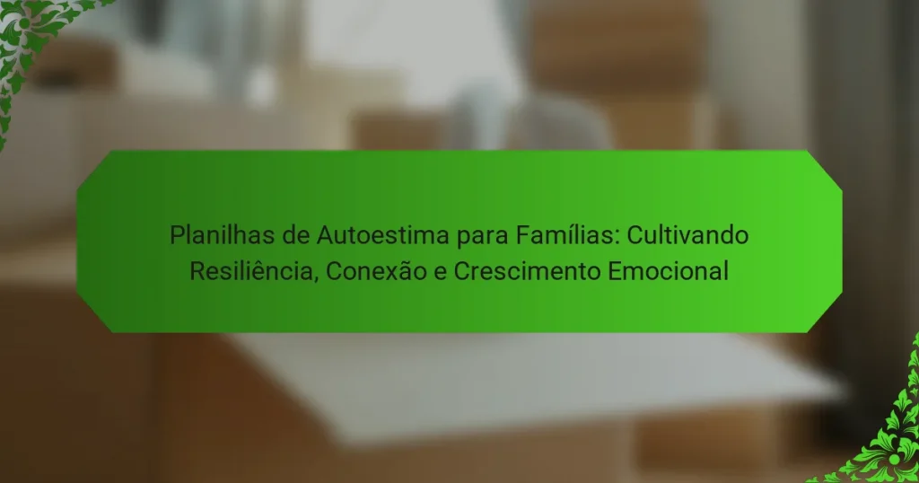 Planilhas de Autoestima para Famílias: Cultivando Resiliência, Conexão e Crescimento Emocional