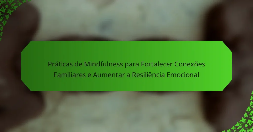 Práticas de Mindfulness para Fortalecer Conexões Familiares e Aumentar a Resiliência Emocional