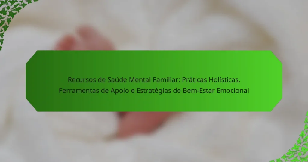 Recursos de Saúde Mental Familiar: Práticas Holísticas, Ferramentas de Apoio e Estratégias de Bem-Estar Emocional