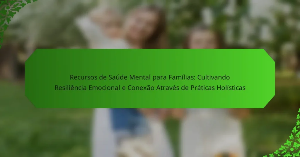 Recursos de Saúde Mental para Famílias: Cultivando Resiliência Emocional e Conexão Através de Práticas Holísticas