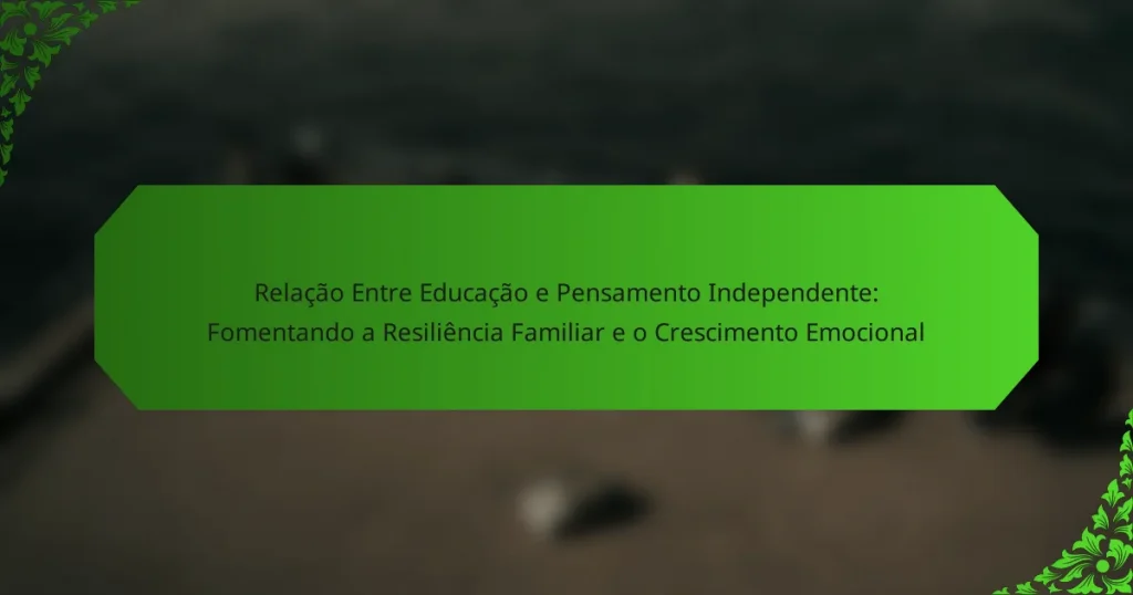 Relação Entre Educação e Pensamento Independente: Fomentando a Resiliência Familiar e o Crescimento Emocional