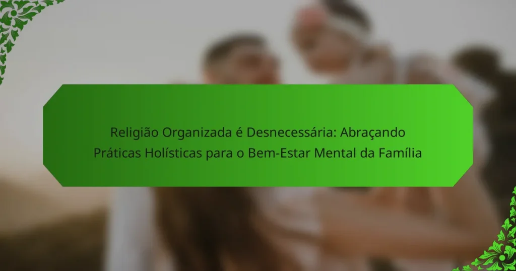 Religião Organizada é Desnecessária: Abraçando Práticas Holísticas para o Bem-Estar Mental da Família