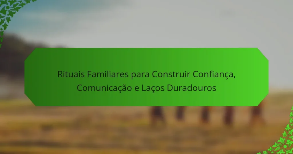 Rituais Familiares para Construir Confiança, Comunicação e Laços Duradouros