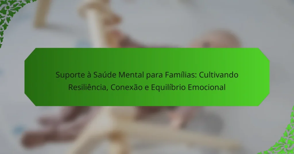 Suporte à Saúde Mental para Famílias: Cultivando Resiliência, Conexão e Equilíbrio Emocional