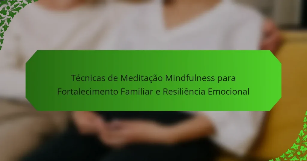 Técnicas de Meditação Mindfulness para Fortalecimento Familiar e Resiliência Emocional