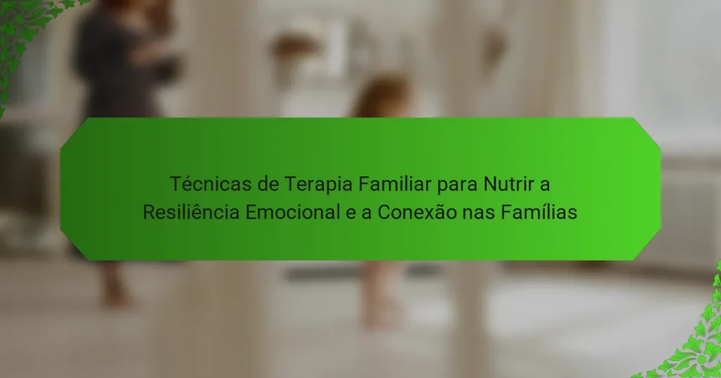 Técnicas de Terapia Familiar para Nutrir a Resiliência Emocional e a Conexão nas Famílias