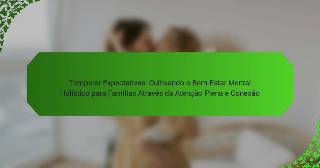 Temperar Expectativas: Cultivando o Bem-Estar Mental Holístico para Famílias Através da Atenção Plena e Conexão