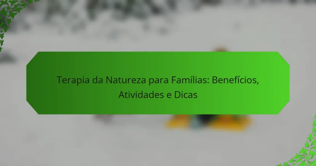 Terapia da Natureza para Famílias: Benefícios, Atividades e Dicas