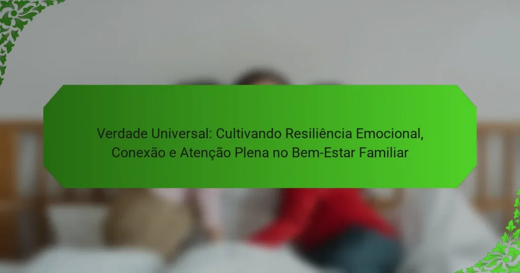 Verdade Universal: Cultivando Resiliência Emocional, Conexão e Atenção Plena no Bem-Estar Familiar