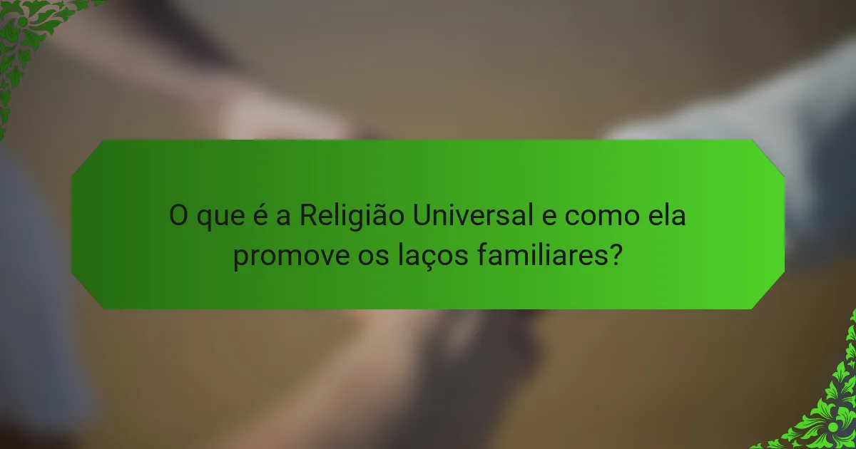 O que é a Religião Universal e como ela promove os laços familiares?