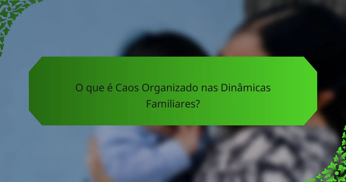 O que é Caos Organizado nas Dinâmicas Familiares?