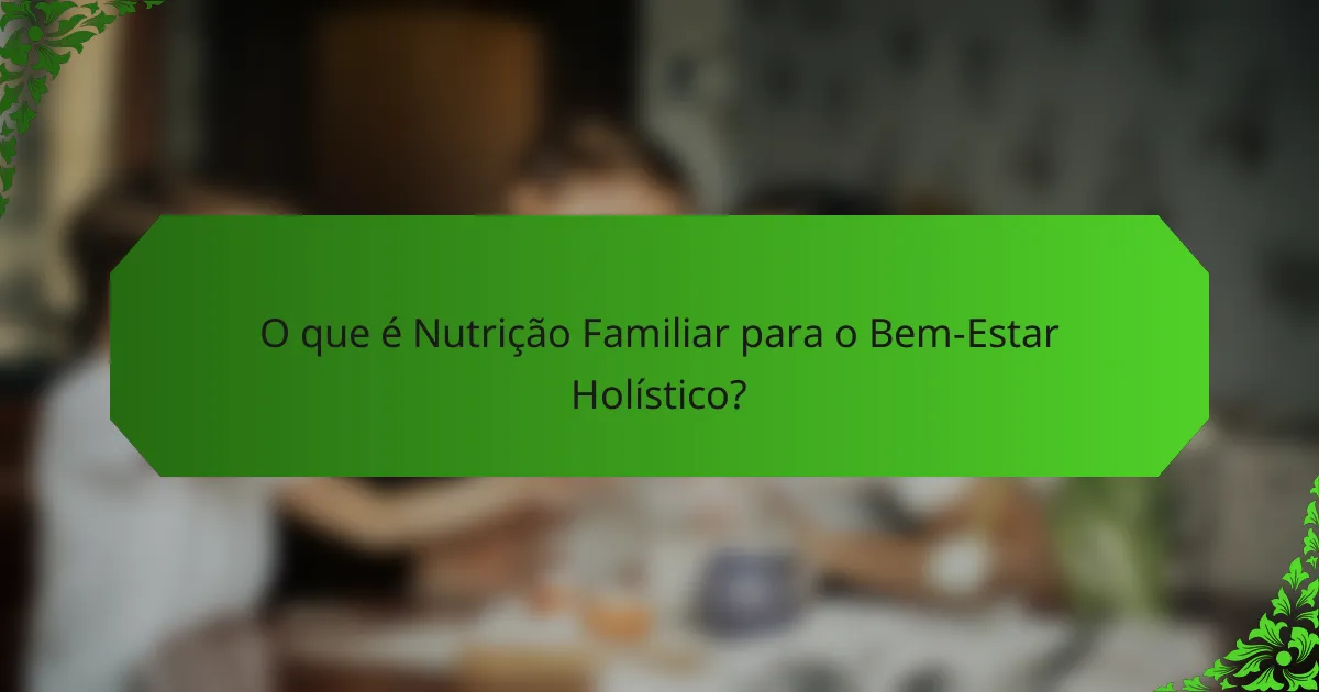 O que é Nutrição Familiar para o Bem-Estar Holístico?