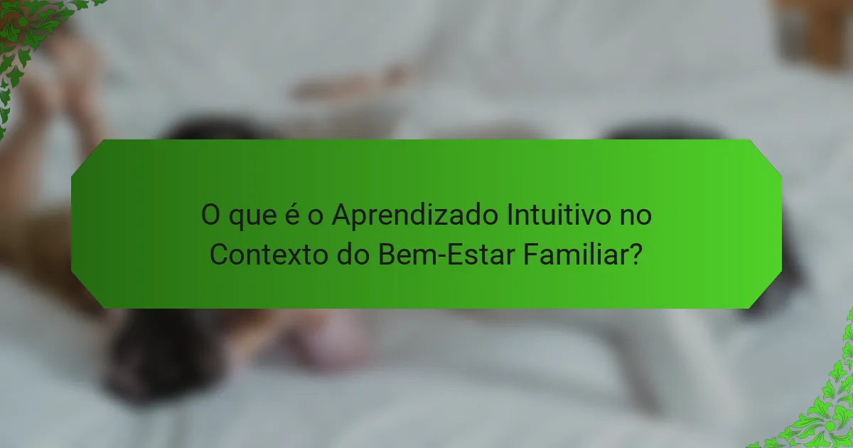 O que é o Aprendizado Intuitivo no Contexto do Bem-Estar Familiar?