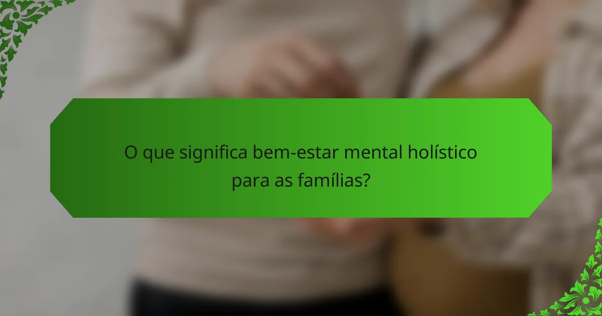 O que significa bem-estar mental holístico para as famílias?