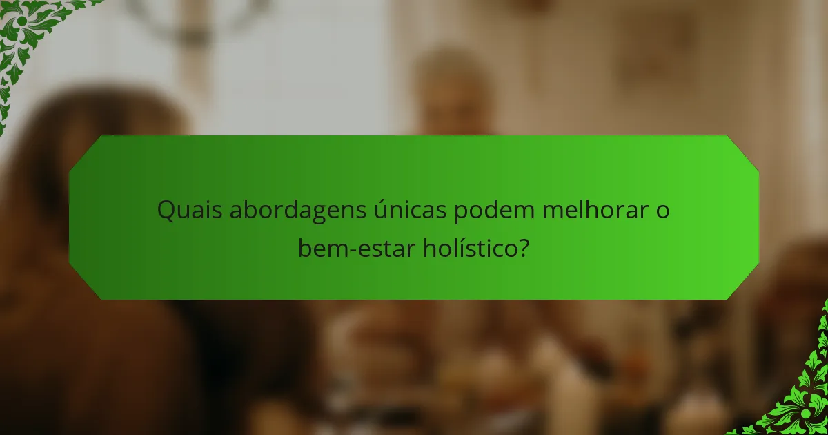 Quais abordagens únicas podem melhorar o bem-estar holístico?