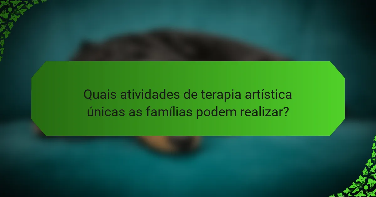 Quais atividades de terapia artística únicas as famílias podem realizar?