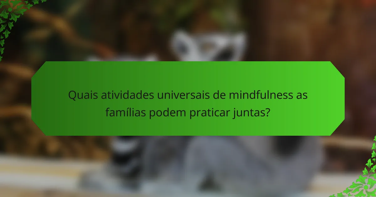 Quais atividades universais de mindfulness as famílias podem praticar juntas?