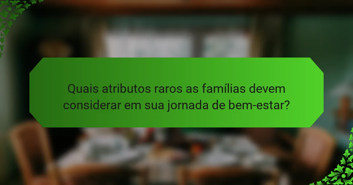Quais atributos raros as famílias devem considerar em sua jornada de bem-estar?