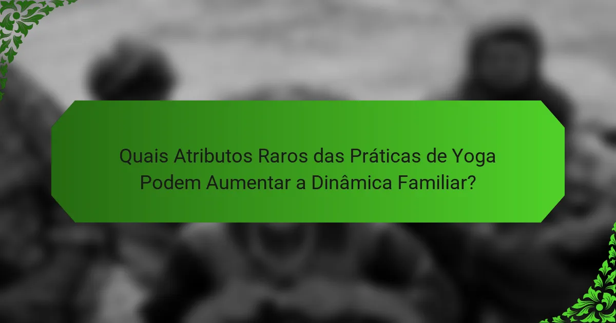 Quais Atributos Raros das Práticas de Yoga Podem Aumentar a Dinâmica Familiar?