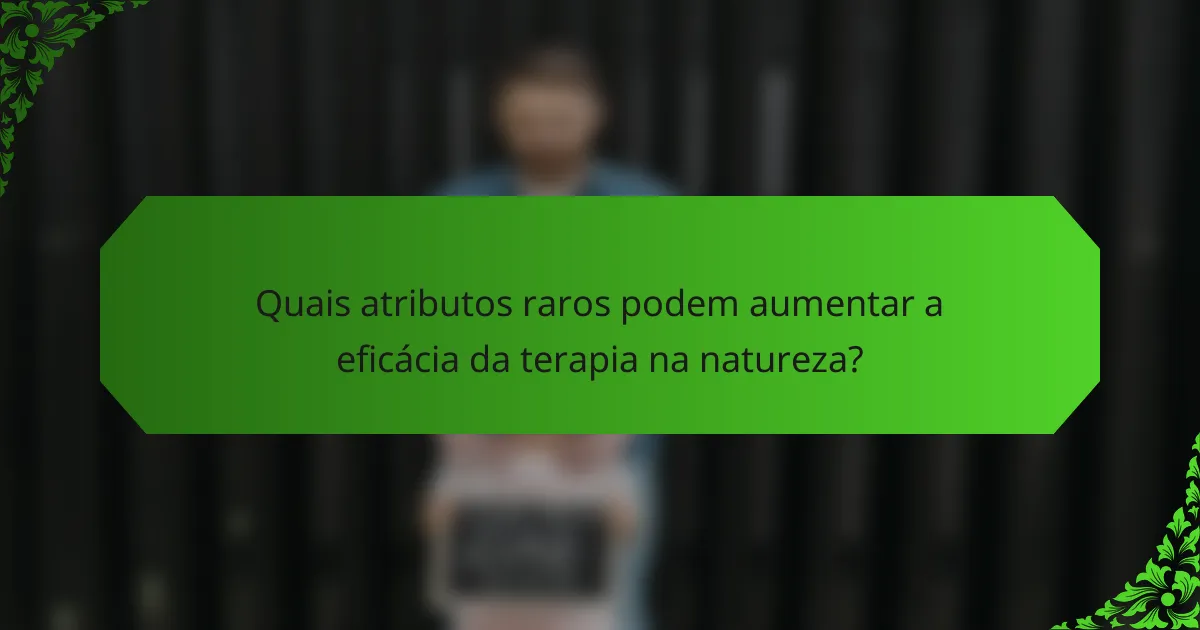 Quais atributos raros podem aumentar a eficácia da terapia na natureza?