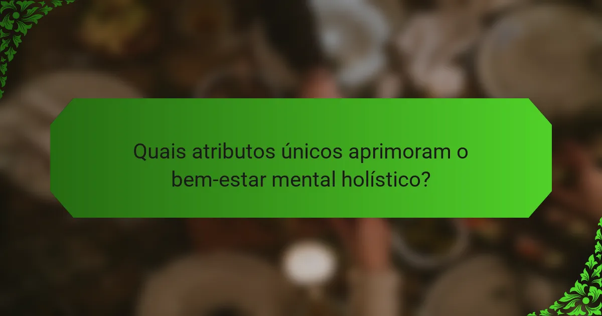 Quais atributos únicos aprimoram o bem-estar mental holístico?