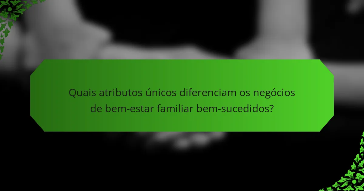 Quais atributos únicos diferenciam os negócios de bem-estar familiar bem-sucedidos?