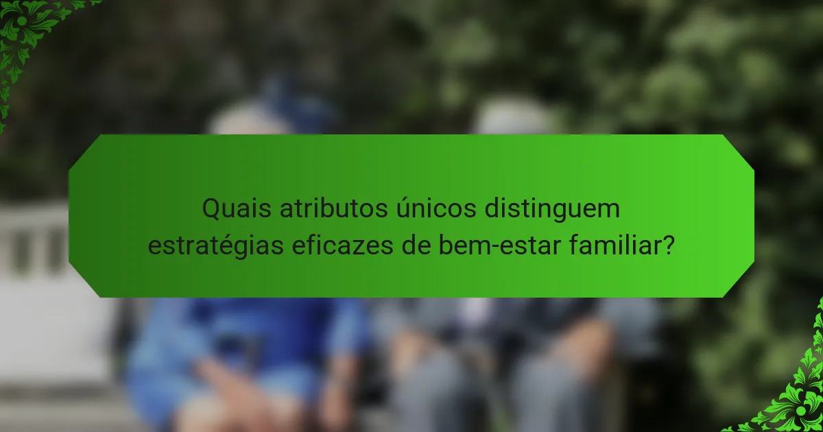 Quais atributos únicos distinguem estratégias eficazes de bem-estar familiar?